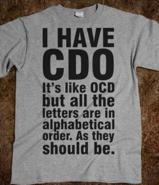 [tshirt] I have CDO. It’s like OCD but all the letters are in alphabetical order. As they should be.