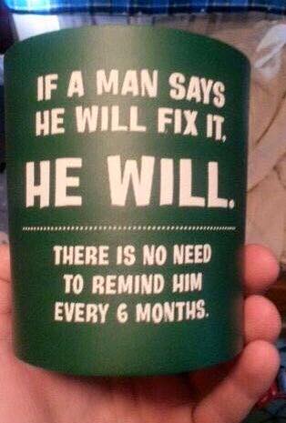 If a man says he will fix it, he will. There is no need to remind him every 6 months.