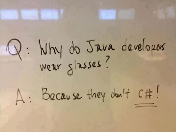 [Written on a whiteboard] Why do Java developers wear glasses? Because they don’t C#!