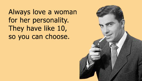 Always love a woman for her personality. They have like 10, so you can choose.