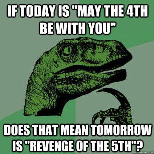 If today is “May the 4th be with you” does that mean tomorrow is “revenge of the 5th?”