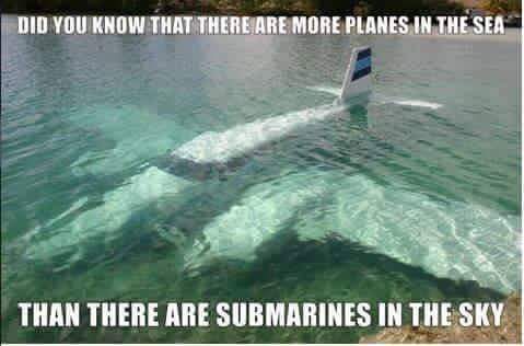Did you know that there are more planes in the sea than there are submarines in the sky?