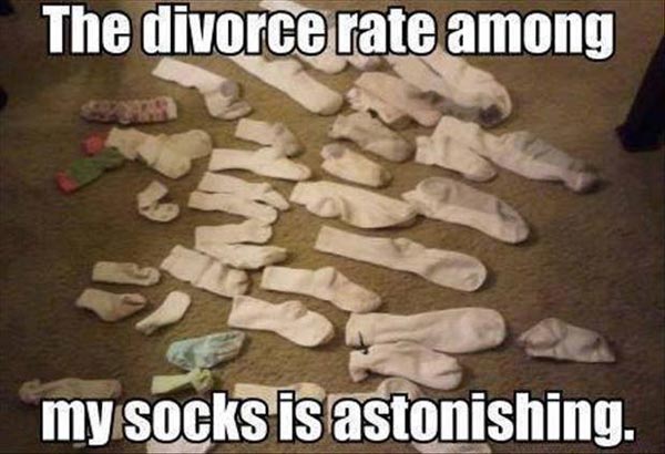 The divorce rate among my socks is astonishing.