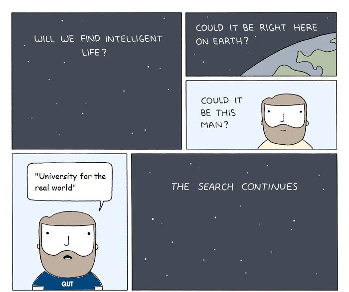 Will we find intelligent life? Could it be right here on earth? Could it be this man? University for the real world. The search continues.
