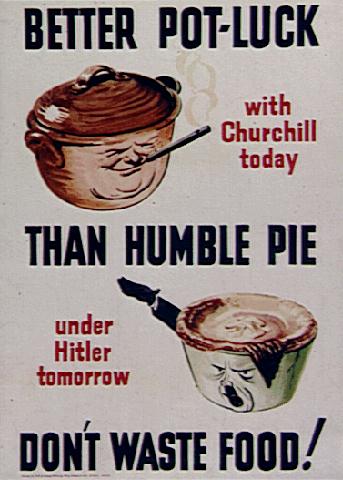 Better pot luck with Churchill today than humble pie under Hitler tomorrow. Don’t waste food!