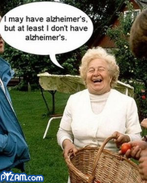 “I may have alzheimer’s, but at least I don’t have alzheimer’s”