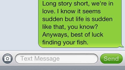 Long story short, we’re in love. I know it seems sudden but life is sudden like that, you know? Anyways, best of luck finding your fish.