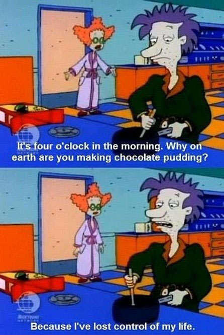 It’s four o’clock in the morning. Why on earth are you making chocolate pudding? Because I’ve lost control of my life.