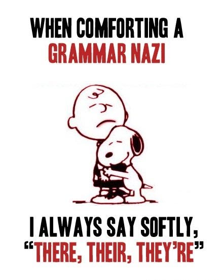 When comforting a grammar nazi, I always say softly, “there, their, they’re”