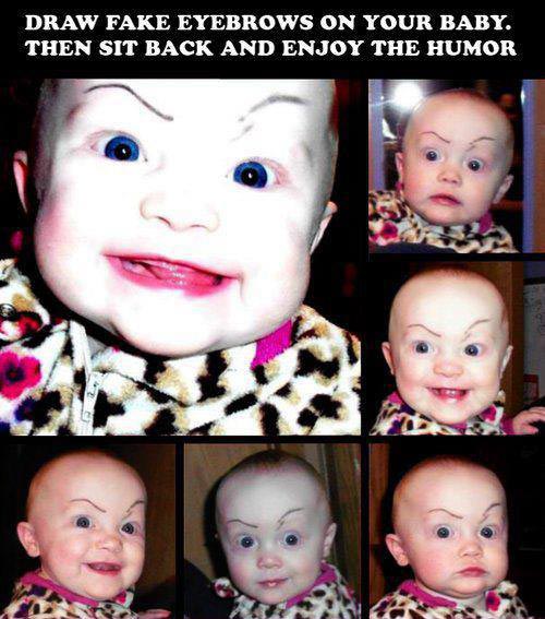 Draw fake eyebrows on your baby. Then sit back and enjoy the humour.