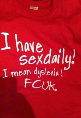 I have sex daily!  I mean dyslexia!  Fcuk.