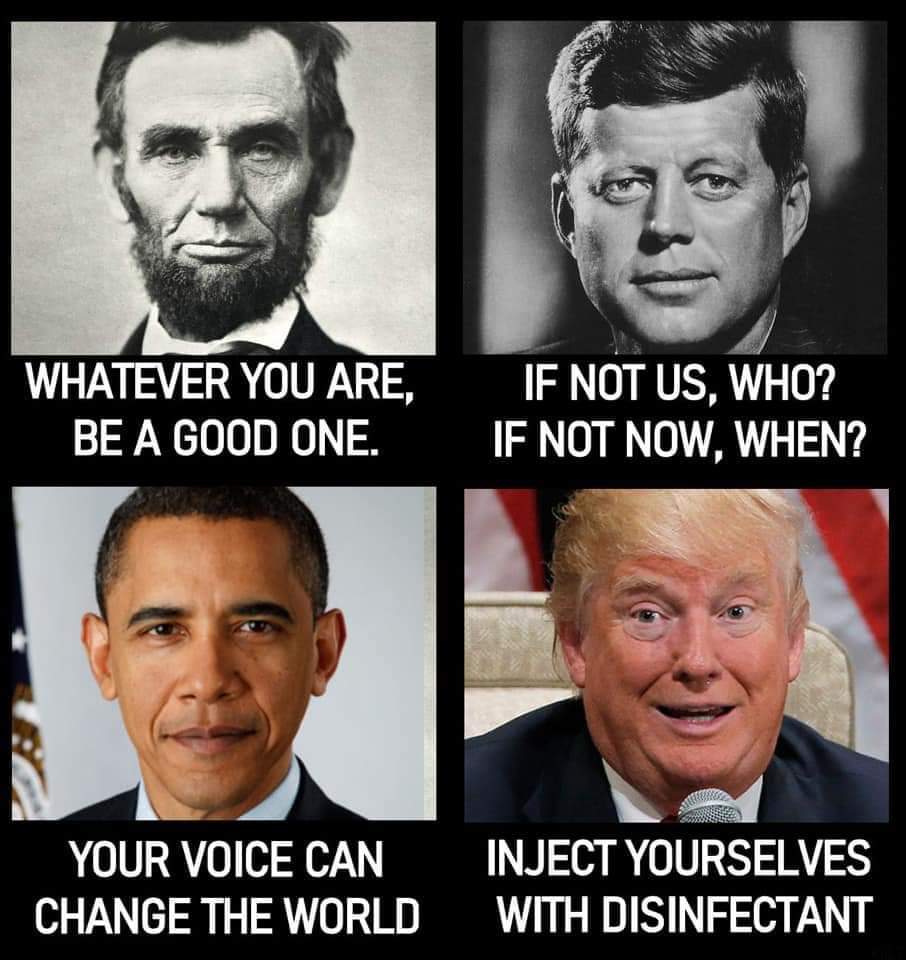 Whatever you are, be a good one; If not us, who? If not now, when?; Obama: Your voice can change the world; Trump: Inject yourselves with disinfectant!