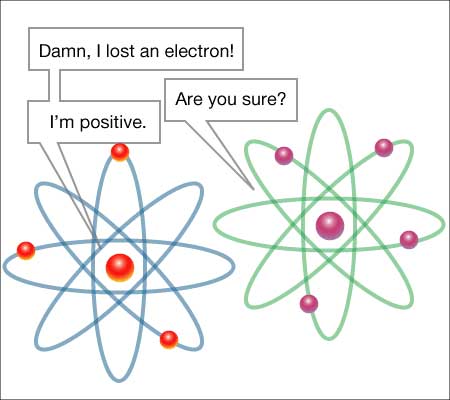 Damn, I lost an electron. Are you sure? I’m positive.