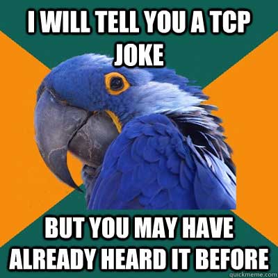 I will tell you a TCP joke, but you may have already heard it before.