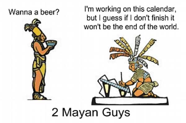 [2 Mayan Guys] Wanna beer? I’m working on this calendar, but I guess if I don’t finish it won’t be the end of the world.