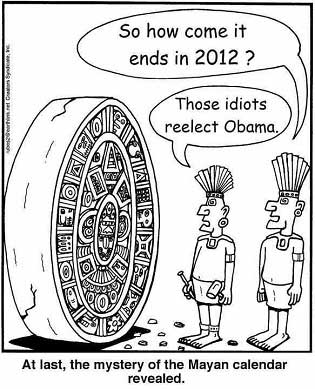 So how come it ends in 2012? Those idiots re-elect Obama. At last, the mystery of the Mayan calendar revealed.