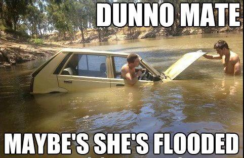 Dunno mate, maybe she’s flooded?