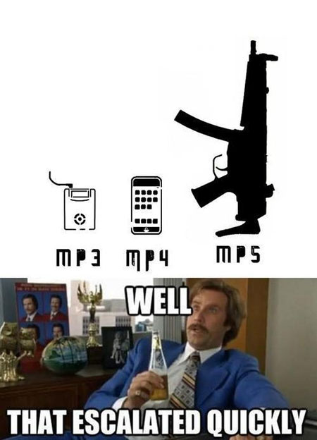 mp3, mp4, mp5: Well, that escalated quickly.