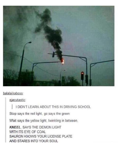 Stop says the red light, go says the green. Wait says the yellow light, twinkling in between. Kneel, says the demon light, with its eye of coal. Sauron knows your licence plate, and stares into your soul.