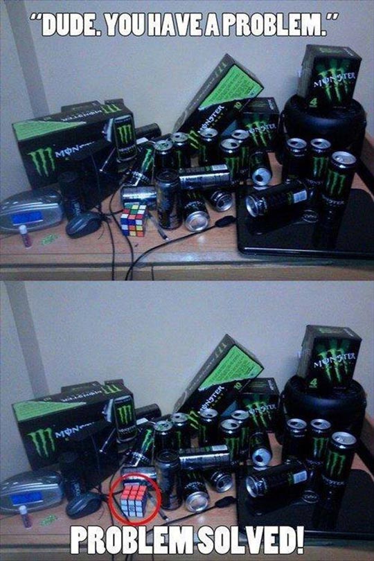 Monster energy drinks & Rubiks Cubes: Dude. You have a problem. Problem solved!