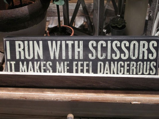 I run with scissors: It makes me feel dangerous