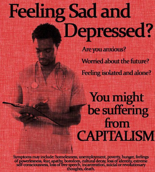 Feeling sad and depressed? Are you anxious? Worried about the future? Feeling isolated and alone? You might be suffering from Capitalism.