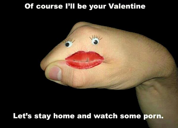 Of course I’ll be your valentine. Let’s stay home and watch some porn [on a hand with eyes and lipstick drawn on]