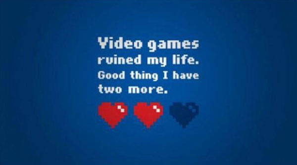 Video games ruined my life. Good thing I have two more.