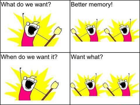 What do we want? Better memory! When do we want it? Want what?