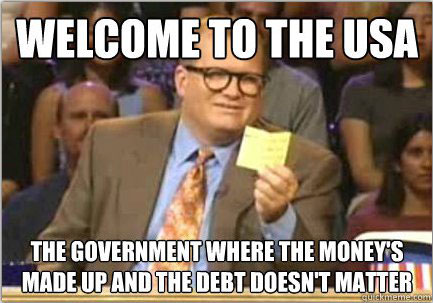 Welcome to the USA: The Government where the money’s made up and the debt doesn’t matter.