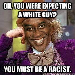 Oh, you were expecting a white guy?  You must be a racist.