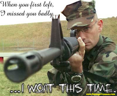 Image of a soldier pointing a gun towards the camera with caption "When you first left, I missed you badly... I WONT THIS TIME"